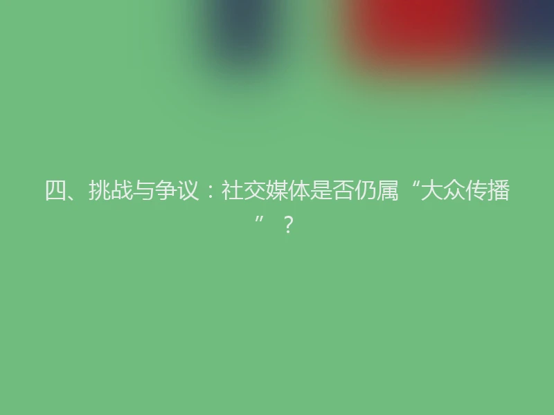 四、挑战与争议：社交媒体是否仍属“大众传播”？