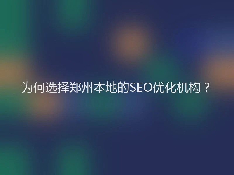 为何选择郑州本地的SEO优化机构？