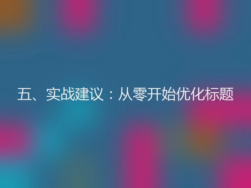 五、实战建议：从零开始优化标题