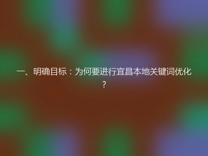 一、明确目标：为何要进行宜昌本地关键词优化？