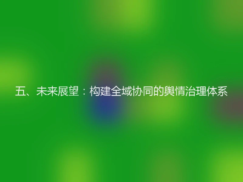五、未来展望：构建全域协同的舆情治理体系