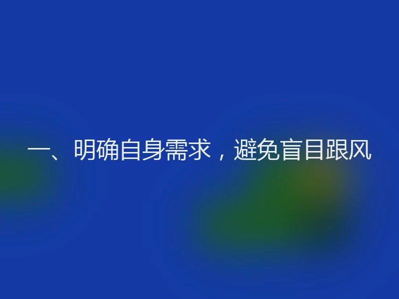 一、明确自身需求，避免盲目跟风