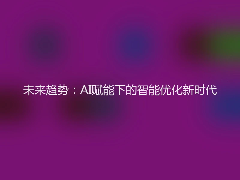 未来趋势：AI赋能下的智能优化新时代