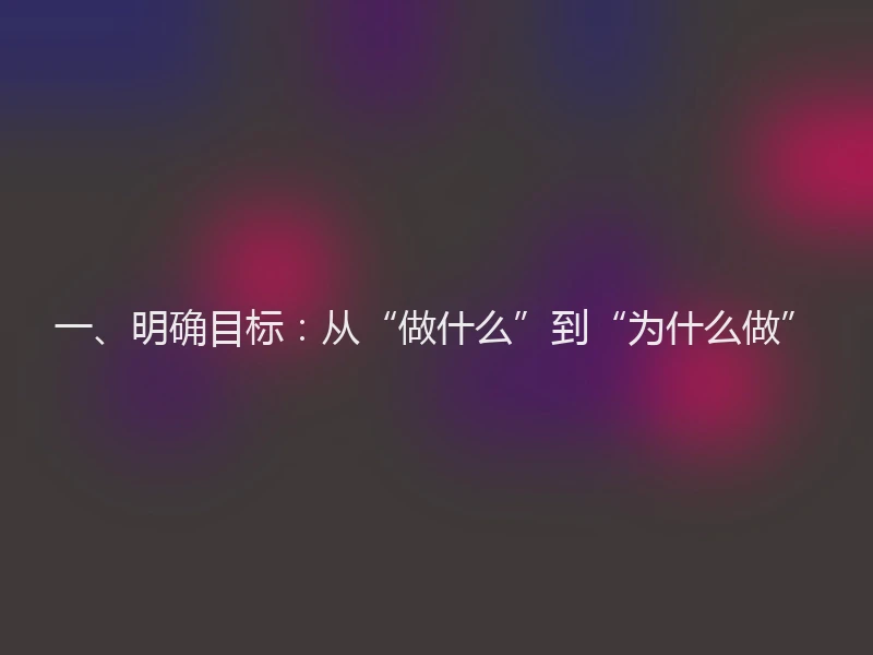 一、明确目标：从“做什么”到“为什么做”