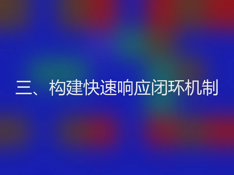 三、构建快速响应闭环机制