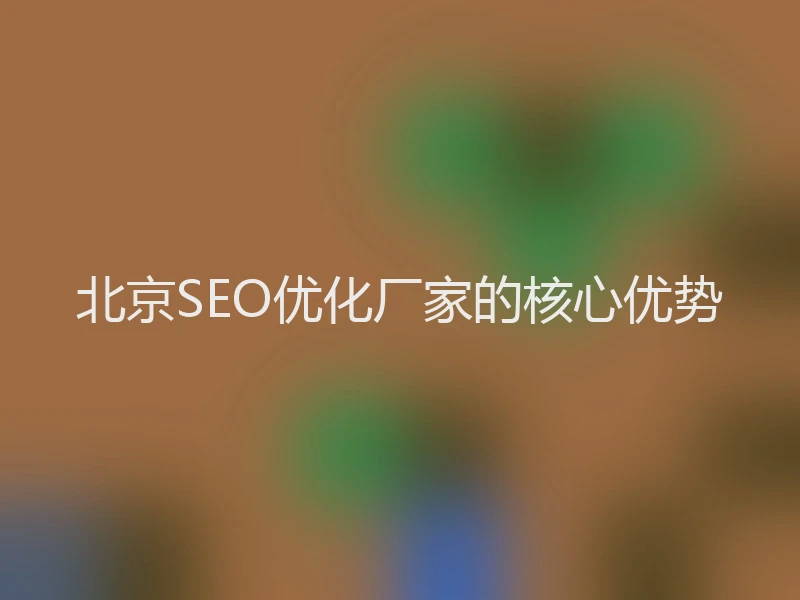 北京SEO优化厂家的核心优势