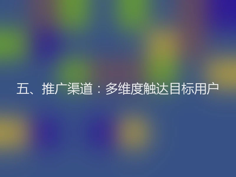 五、推广渠道：多维度触达目标用户