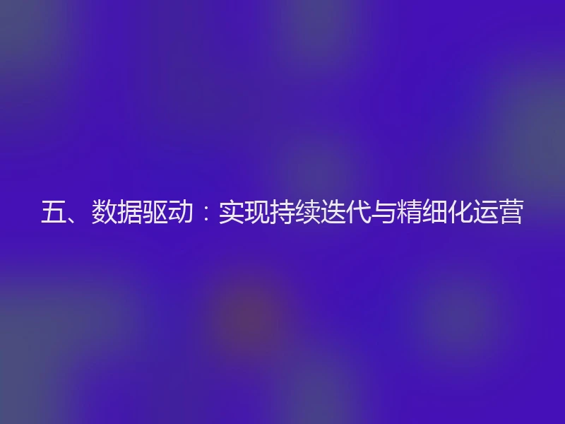 五、数据驱动：实现持续迭代与精细化运营