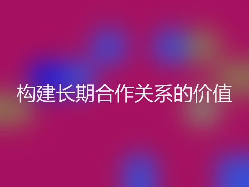 构建长期合作关系的价值