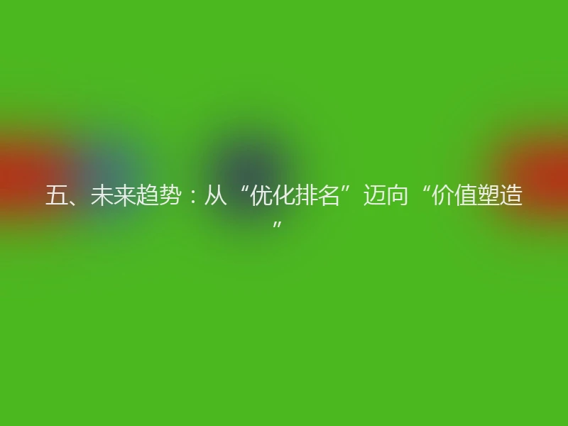 五、未来趋势：从“优化排名”迈向“价值塑造”