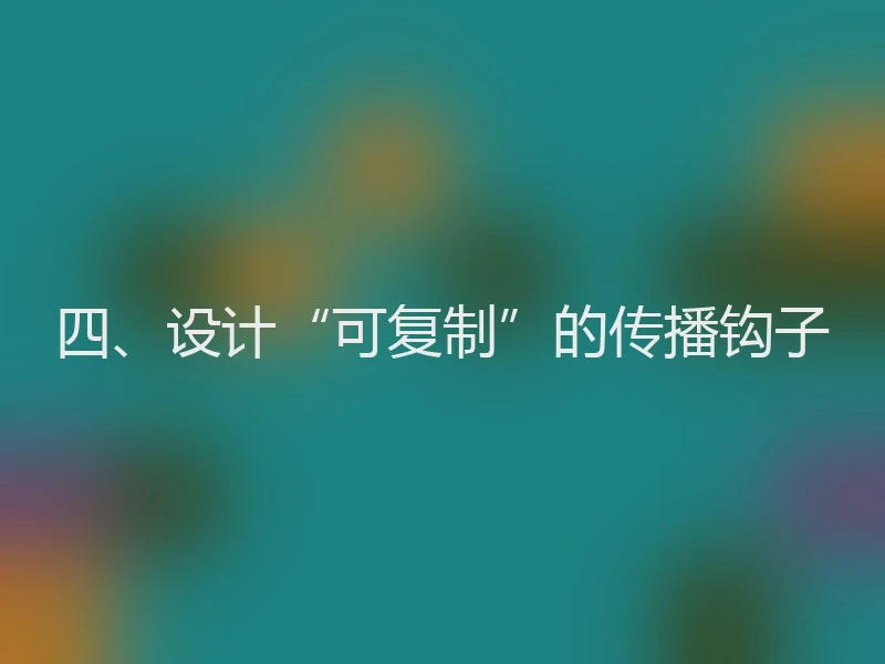 四、设计“可复制”的传播钩子