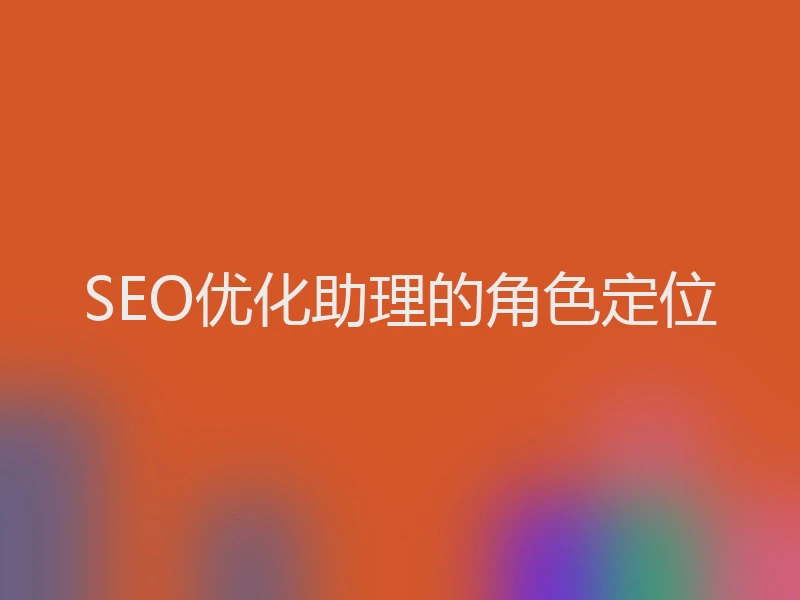 SEO优化助理的角色定位