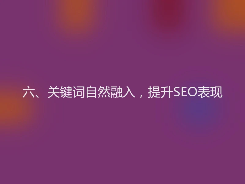 六、关键词自然融入，提升SEO表现