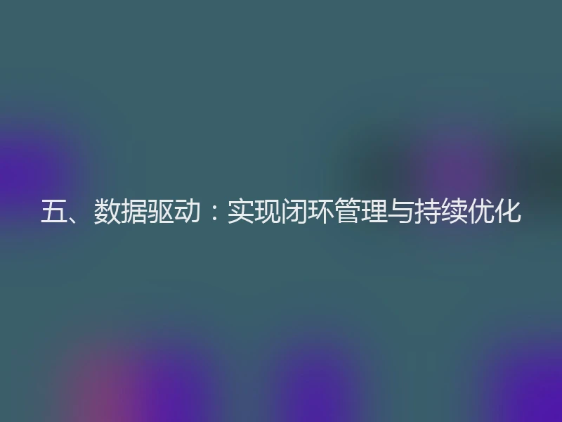 五、数据驱动：实现闭环管理与持续优化