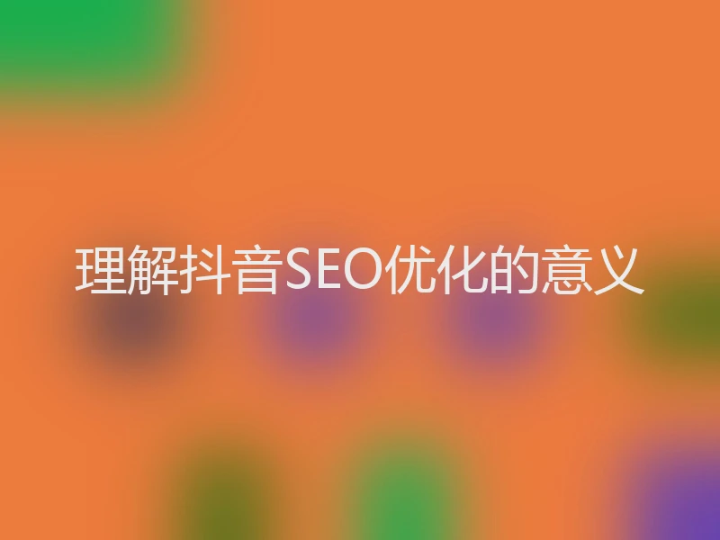 理解抖音SEO优化的意义