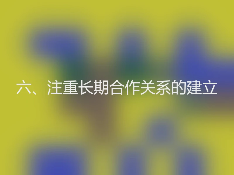 六、注重长期合作关系的建立