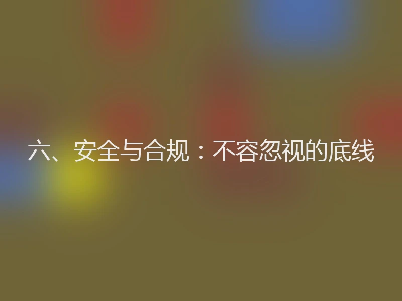 六、安全与合规：不容忽视的底线