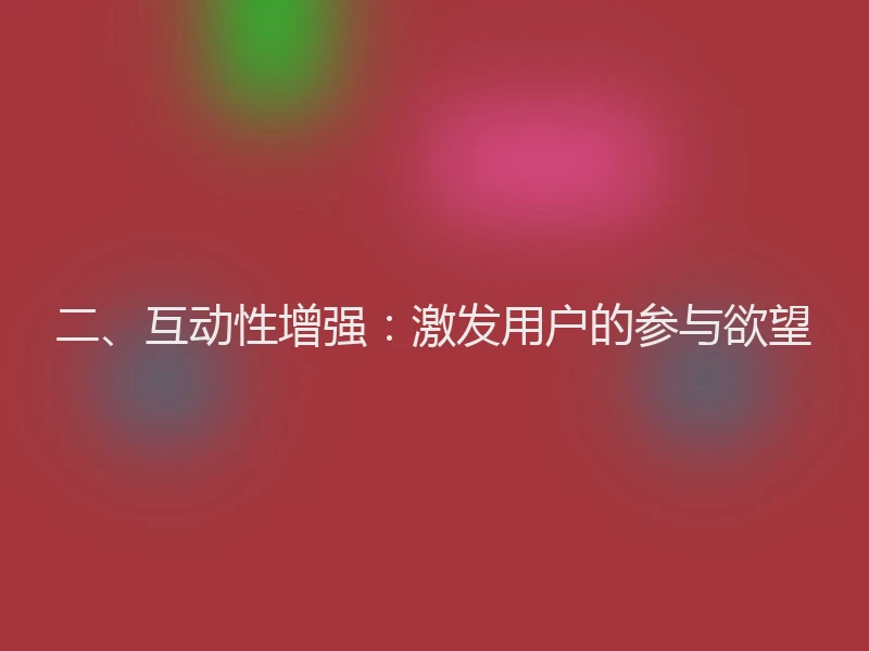 二、互动性增强：激发用户的参与欲望