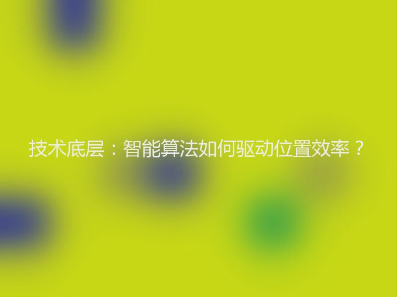 技术底层：智能算法如何驱动位置效率？