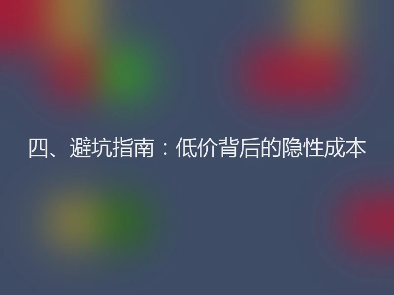 四、避坑指南：低价背后的隐性成本