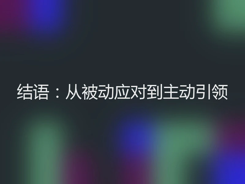 结语：从被动应对到主动引领