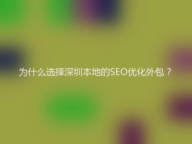 为什么选择深圳本地的SEO优化外包？