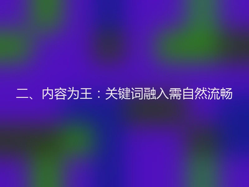 二、内容为王:关键词融入需自然流畅