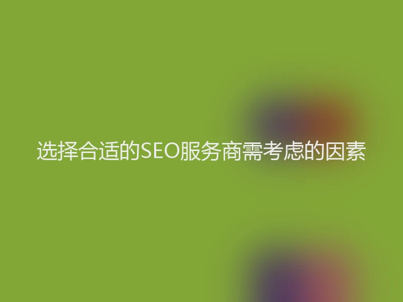 选择合适的SEO服务商需考虑的因素