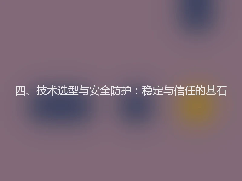 四、技术选型与安全防护：稳定与信任的基石