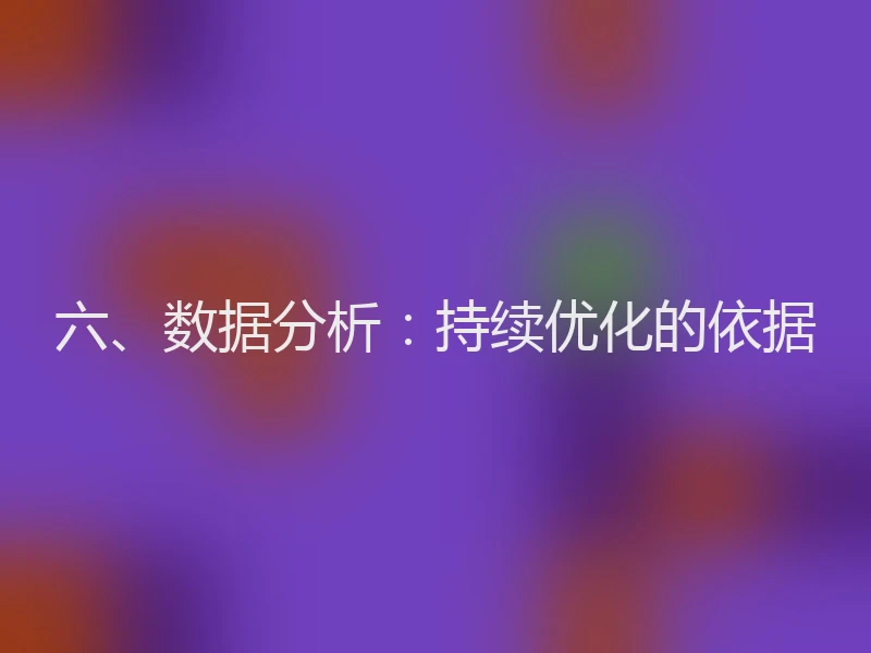 六、数据分析：持续优化的依据