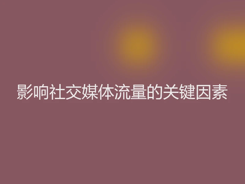 影响社交媒体流量的关键因素
