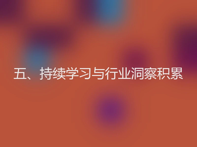 五、持续学习与行业洞察积累