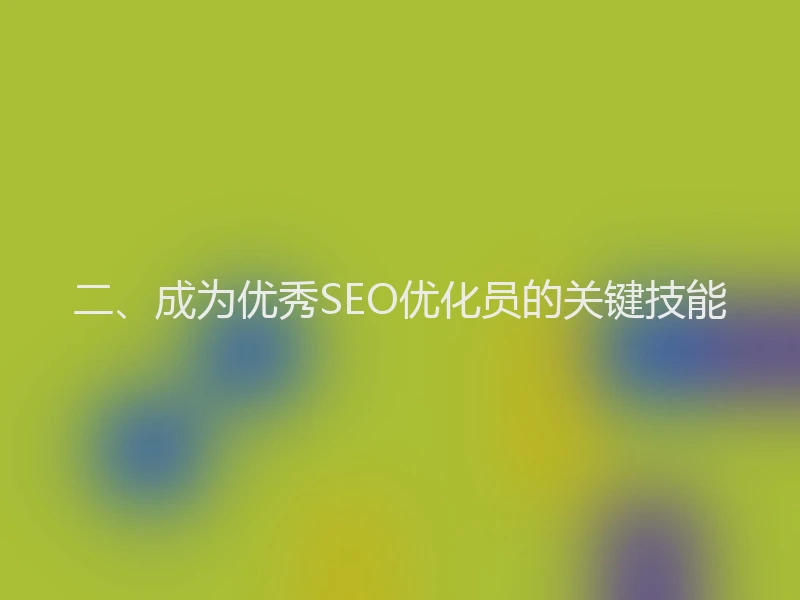 二、成为优秀SEO优化员的关键技能