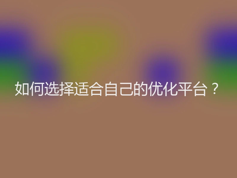 如何选择适合自己的优化平台？