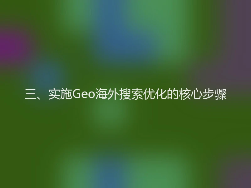 三、实施Geo海外搜索优化的核心步骤