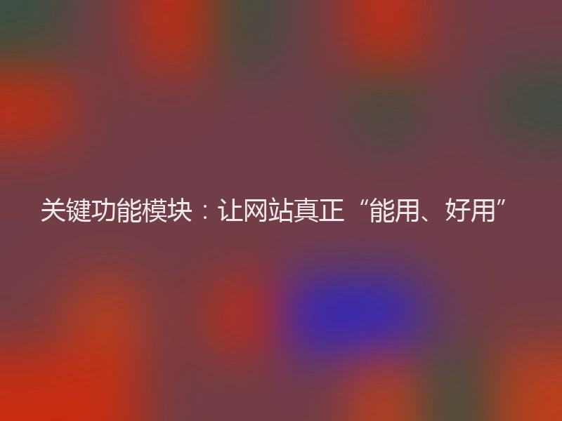 关键功能模块：让网站真正“能用、好用”
