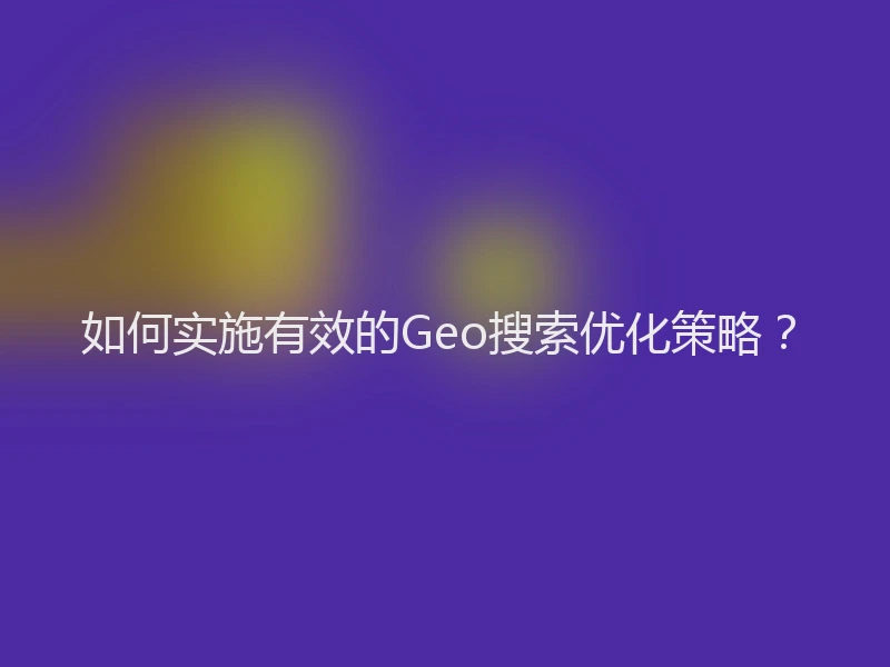 如何实施有效的Geo搜索优化策略？