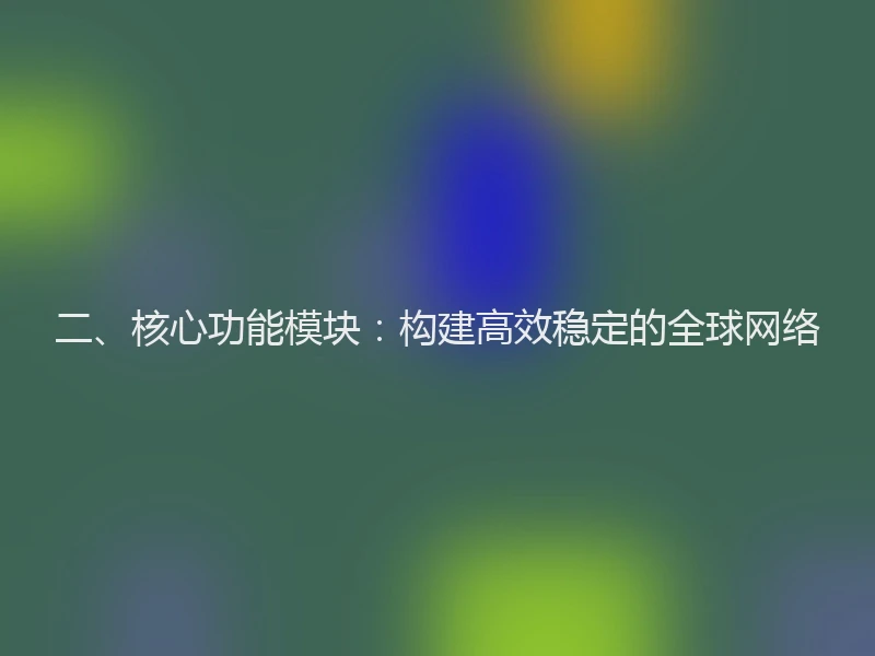 二、核心功能模块：构建高效稳定的全球网络