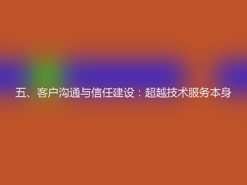 五、客户沟通与信任建设：超越技术服务本身