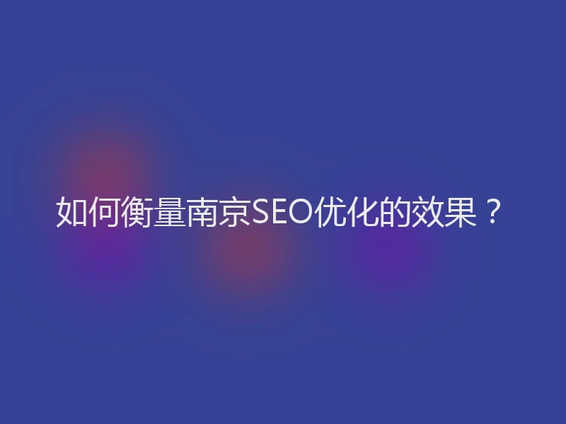 如何衡量南京SEO优化的效果？