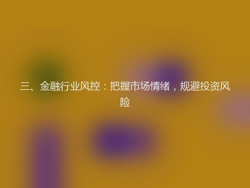 三、金融行业风控：把握市场情绪，规避投资风险