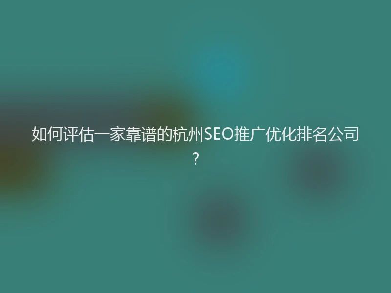 如何评估一家靠谱的杭州SEO推广优化排名公司？