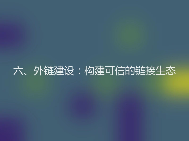 六、外链建设：构建可信的链接生态