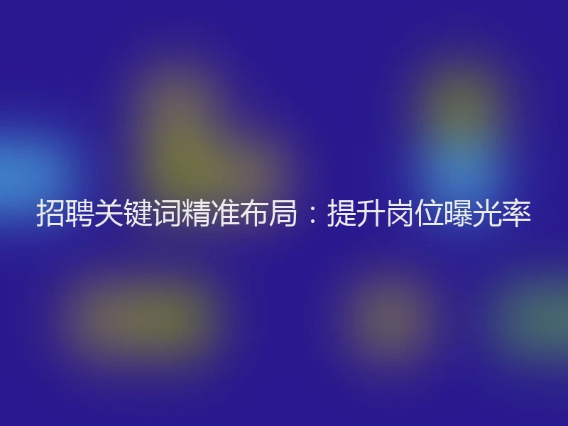 招聘关键词精准布局：提升岗位曝光率