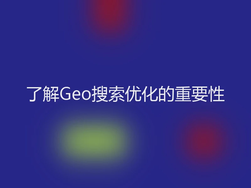 了解Geo搜索优化的重要性