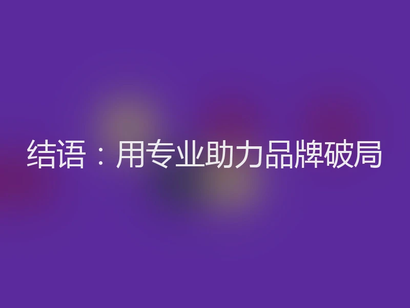 结语：用专业助力品牌破局