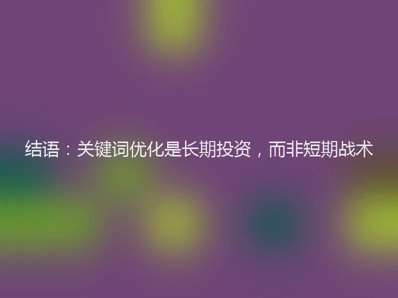 结语:关键词优化是长期投资,而非短期战术