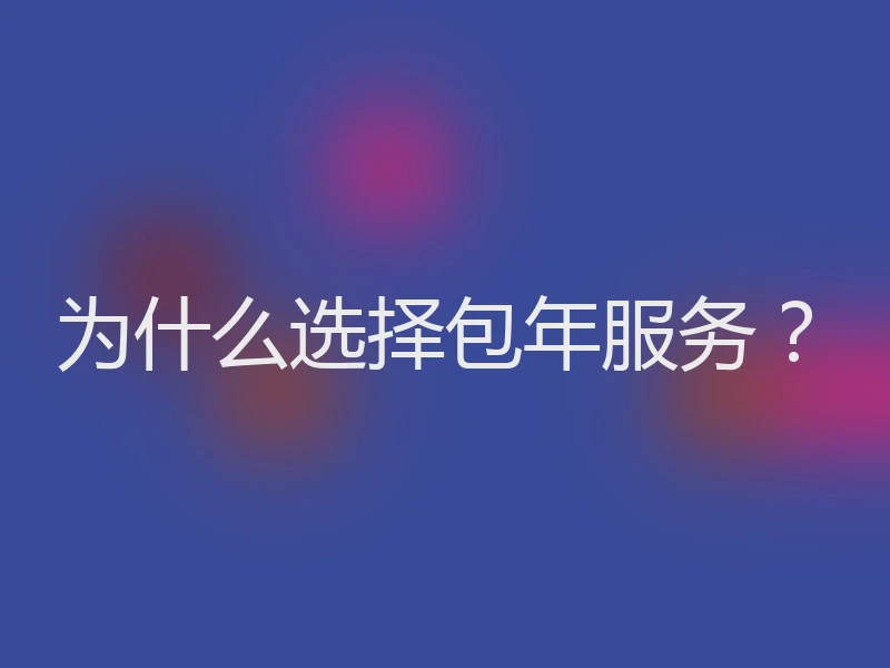 为什么选择包年服务？