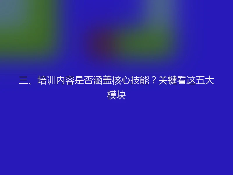 三、培训内容是否涵盖核心技能？关键看这五大模块