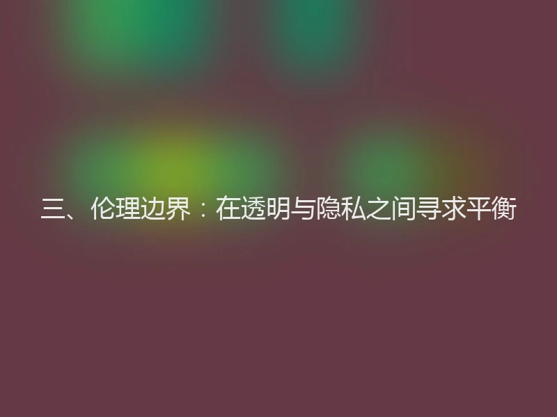 三、伦理边界：在透明与隐私之间寻求平衡